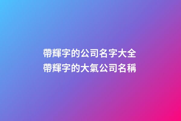 帶輝字的公司名字大全 帶輝字的大氣公司名稱-第1張-公司起名-玄機派